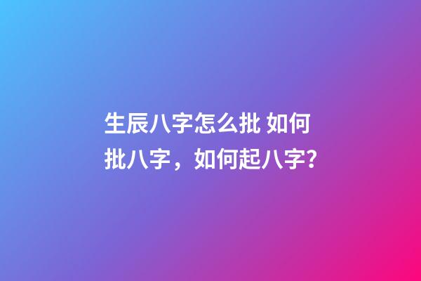生辰八字怎么批 如何批八字，如何起八字？-第1張-觀點-玄機派